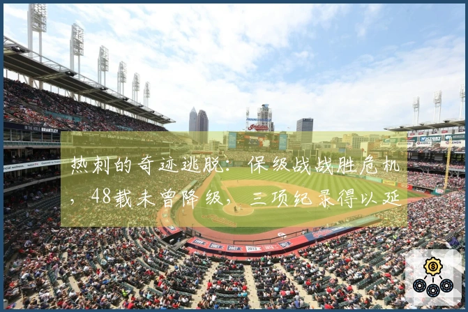 热刺的奇迹逃脱：保级战战胜危机，48载未曾降级，三项纪录得以延续